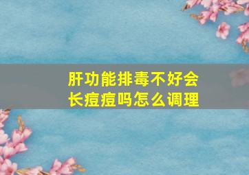 肝功能排毒不好会长痘痘吗怎么调理