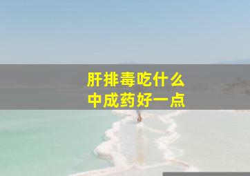 肝排毒吃什么中成药好一点