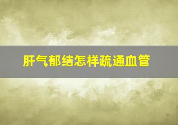 肝气郁结怎样疏通血管