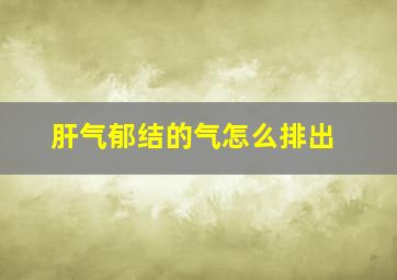 肝气郁结的气怎么排出