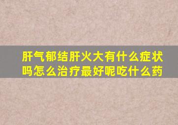 肝气郁结肝火大有什么症状吗怎么治疗最好呢吃什么药