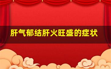 肝气郁结肝火旺盛的症状