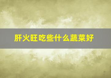 肝火旺吃些什么蔬菜好