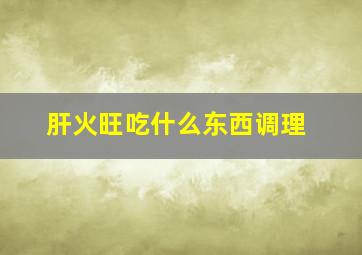 肝火旺吃什么东西调理