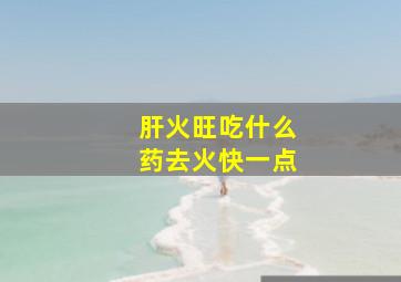 肝火旺吃什么药去火快一点