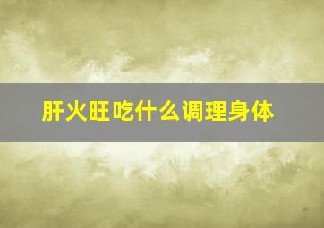 肝火旺吃什么调理身体