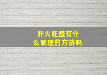 肝火旺盛有什么调理的方法吗