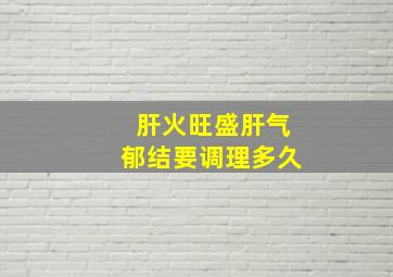 肝火旺盛肝气郁结要调理多久