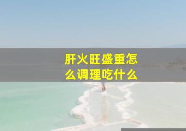 肝火旺盛重怎么调理吃什么