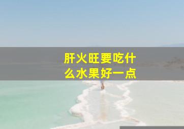 肝火旺要吃什么水果好一点