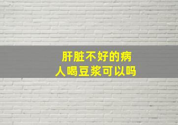 肝脏不好的病人喝豆浆可以吗