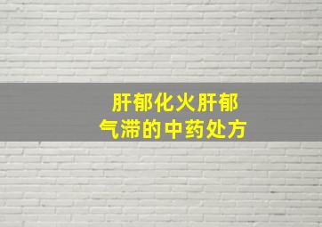 肝郁化火肝郁气滞的中药处方