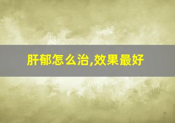 肝郁怎么治,效果最好