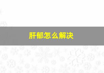 肝郁怎么解决