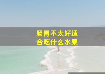 肠胃不太好适合吃什么水果