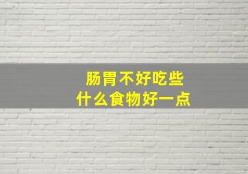 肠胃不好吃些什么食物好一点