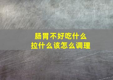 肠胃不好吃什么拉什么该怎么调理