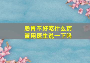 肠胃不好吃什么药管用医生说一下吗