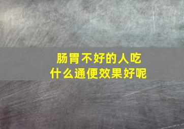 肠胃不好的人吃什么通便效果好呢