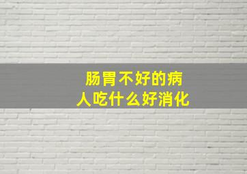 肠胃不好的病人吃什么好消化