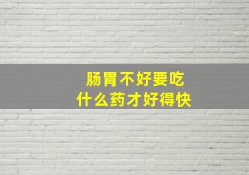 肠胃不好要吃什么药才好得快