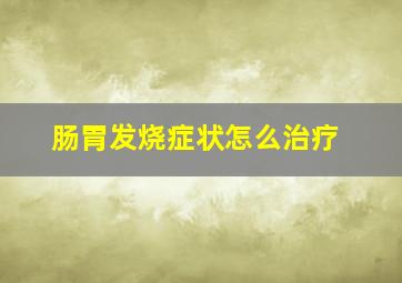 肠胃发烧症状怎么治疗