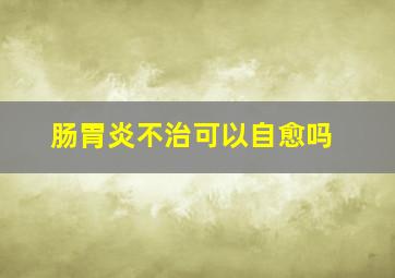 肠胃炎不治可以自愈吗