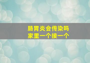 肠胃炎会传染吗家里一个接一个