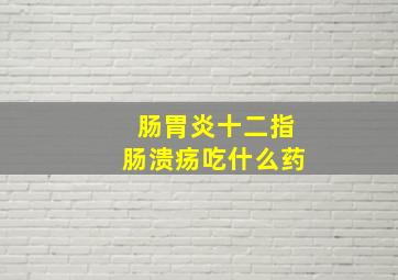 肠胃炎十二指肠溃疡吃什么药