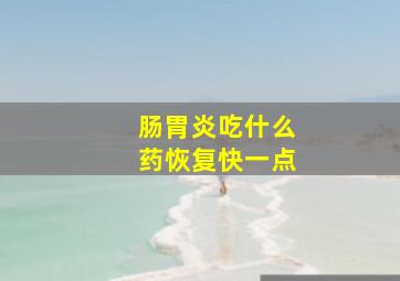 肠胃炎吃什么药恢复快一点