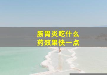 肠胃炎吃什么药效果快一点