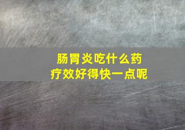 肠胃炎吃什么药疗效好得快一点呢