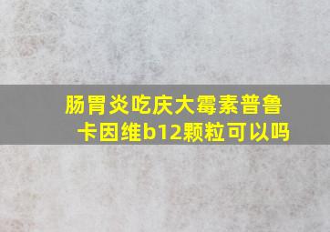 肠胃炎吃庆大霉素普鲁卡因维b12颗粒可以吗