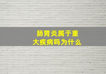 肠胃炎属于重大疾病吗为什么