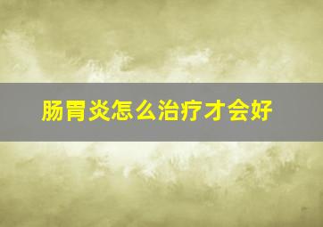 肠胃炎怎么治疗才会好