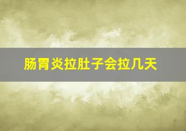 肠胃炎拉肚子会拉几天