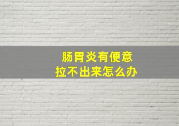 肠胃炎有便意拉不出来怎么办