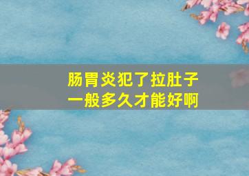 肠胃炎犯了拉肚子一般多久才能好啊