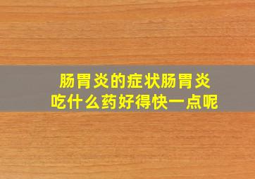 肠胃炎的症状肠胃炎吃什么药好得快一点呢