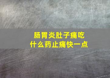 肠胃炎肚子痛吃什么药止痛快一点