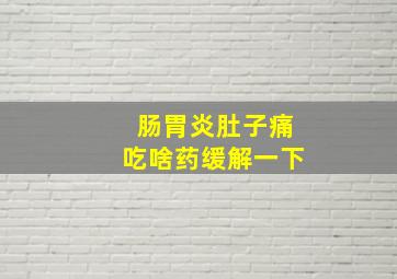 肠胃炎肚子痛吃啥药缓解一下