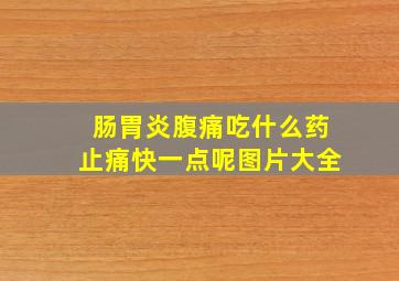 肠胃炎腹痛吃什么药止痛快一点呢图片大全