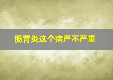 肠胃炎这个病严不严重