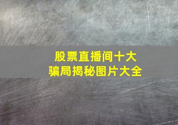 股票直播间十大骗局揭秘图片大全