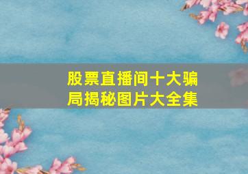 股票直播间十大骗局揭秘图片大全集