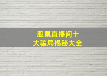 股票直播间十大骗局揭秘大全