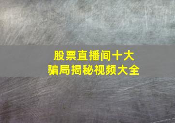 股票直播间十大骗局揭秘视频大全