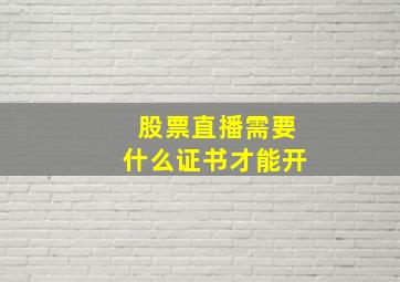 股票直播需要什么证书才能开