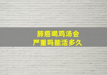 肺癌喝鸡汤会严重吗能活多久