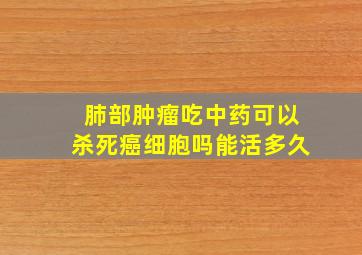 肺部肿瘤吃中药可以杀死癌细胞吗能活多久